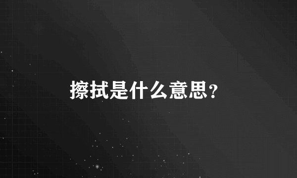 擦拭是什么意思?
