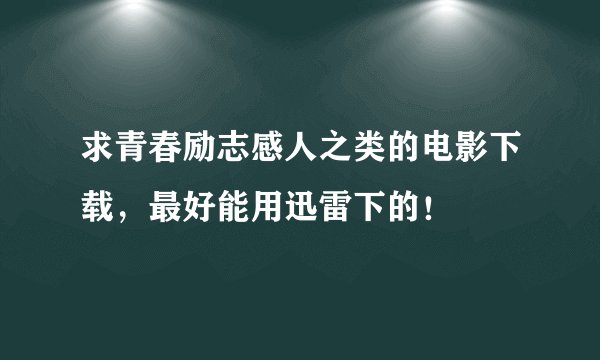 求青春励志感人之类的电影下载,最好能用迅雷下的!