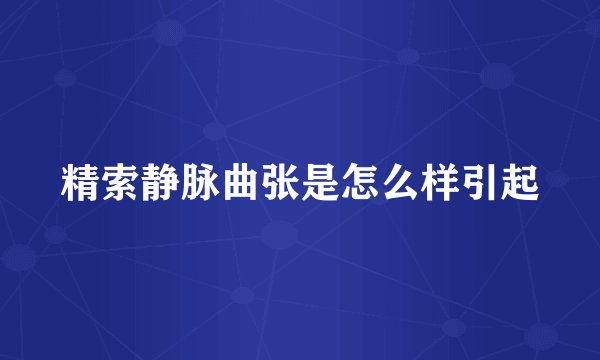 精索静脉曲张是怎么样引起