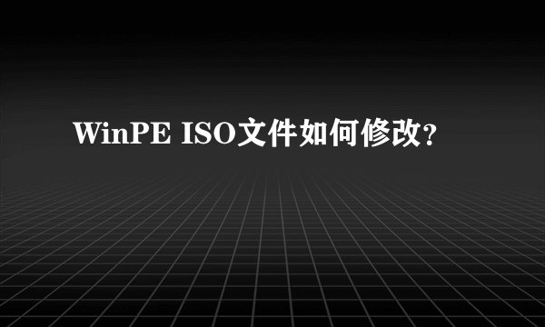 WinPE ISO文件如何修改？