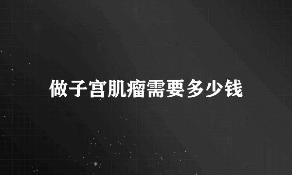 做子宫肌瘤需要多少钱