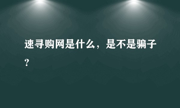 速寻购网是什么，是不是骗子？