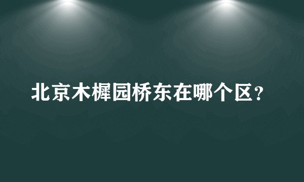 北京木樨园桥东在哪个区？