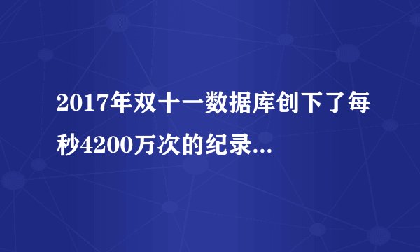 2017年双十一数据库创下了每秒4200万次的纪录是个什么概念?