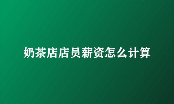 奶茶店店员薪资怎么计算