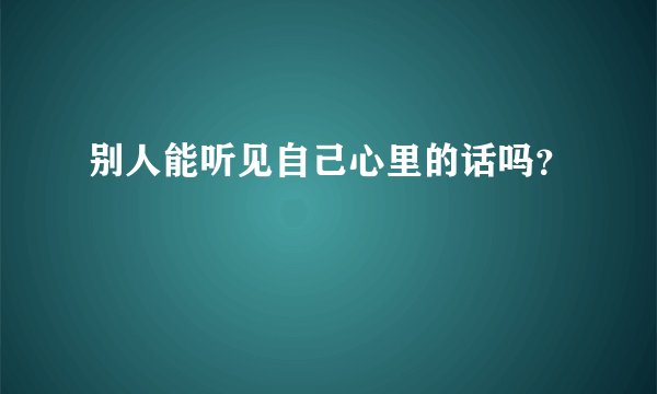 别人能听见自己心里的话吗？