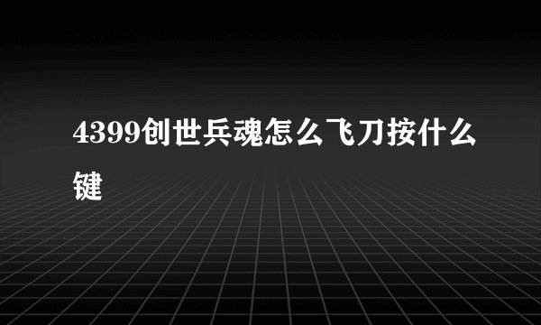 4399创世兵魂怎么飞刀按什么键