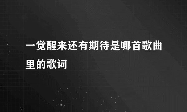 一觉醒来还有期待是哪首歌曲里的歌词