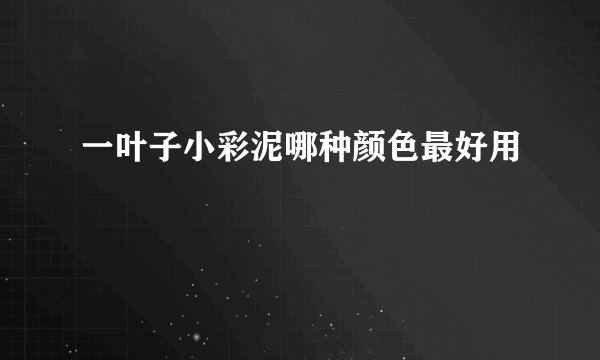 一叶子小彩泥哪种颜色最好用