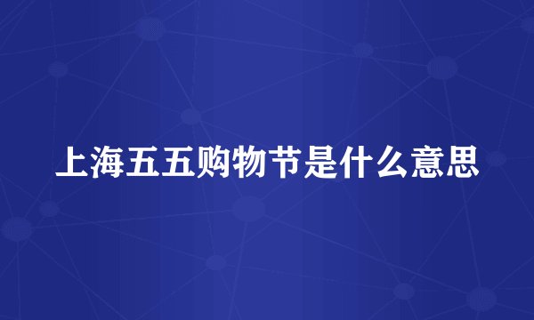 上海五五购物节是什么意思
