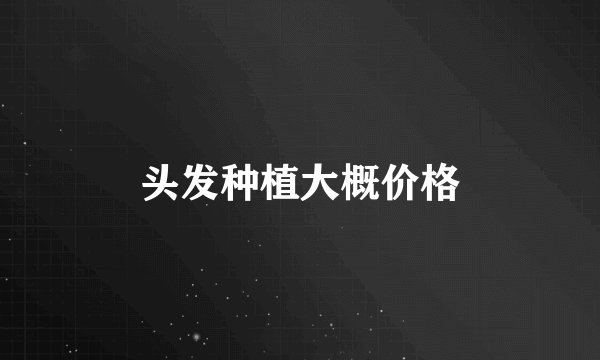 头发种植大概价格