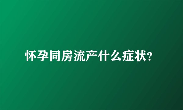 怀孕同房流产什么症状？