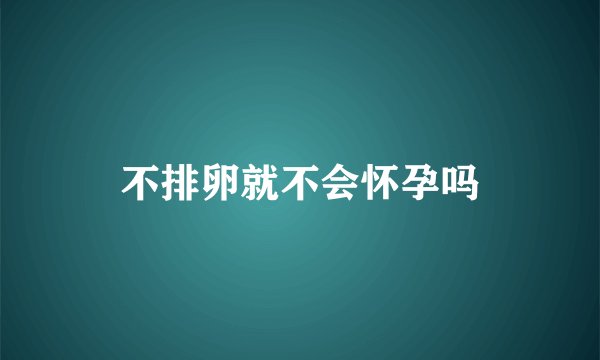 不排卵就不会怀孕吗