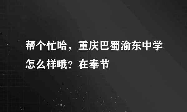 帮个忙哈，重庆巴蜀渝东中学怎么样哦？在奉节