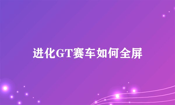 进化GT赛车如何全屏