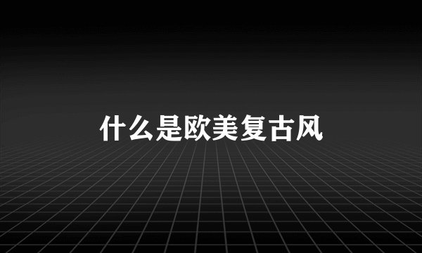 什么是欧美复古风