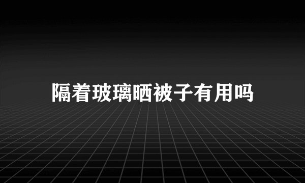 隔着玻璃晒被子有用吗