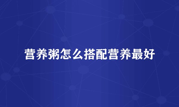 营养粥怎么搭配营养最好