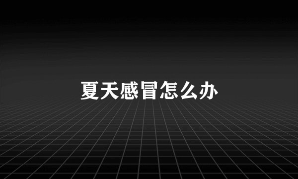 夏天感冒怎么办