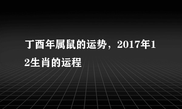 丁酉年属鼠的运势，2017年12生肖的运程