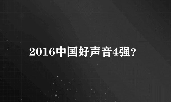 2016中国好声音4强？