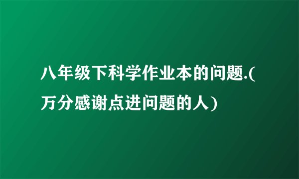 八年级下科学作业本的问题.(万分感谢点进问题的人)