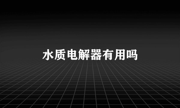 水质电解器有用吗