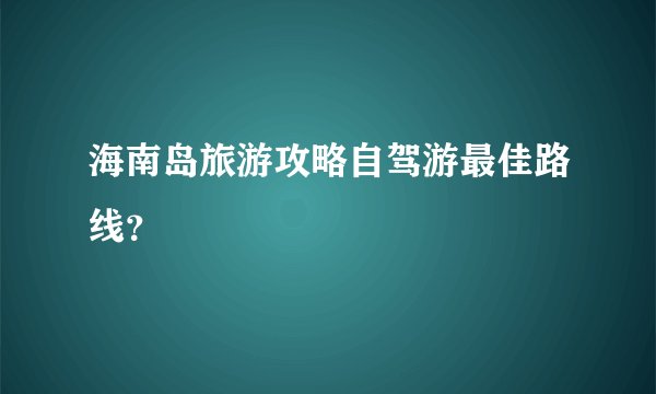 海南岛旅游攻略自驾游最佳路线？