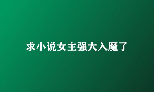 求小说女主强大入魔了