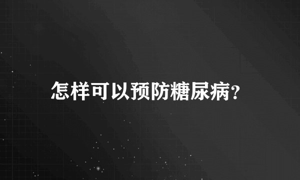 怎样可以预防糖尿病？