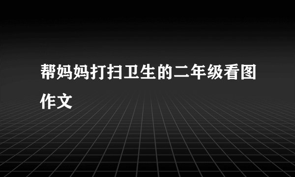 帮妈妈打扫卫生的二年级看图作文