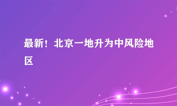最新！北京一地升为中风险地区