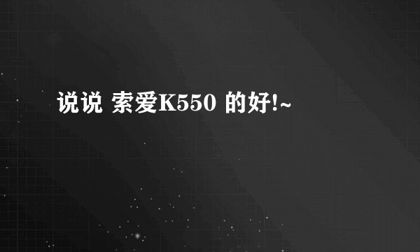说说 索爱K550 的好!~