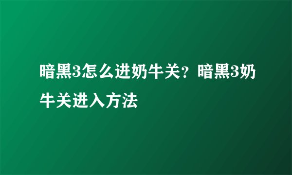 暗黑3怎么进奶牛关？暗黑3奶牛关进入方法