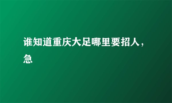 谁知道重庆大足哪里要招人，急