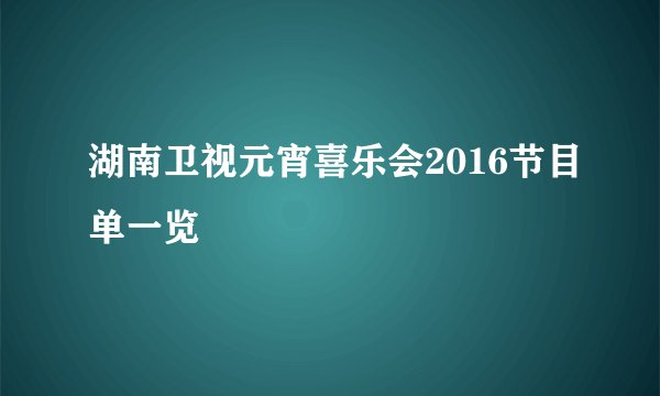 湖南卫视元宵喜乐会2016节目单一览
