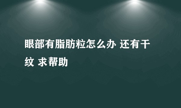 眼部有脂肪粒怎么办 还有干纹 求帮助