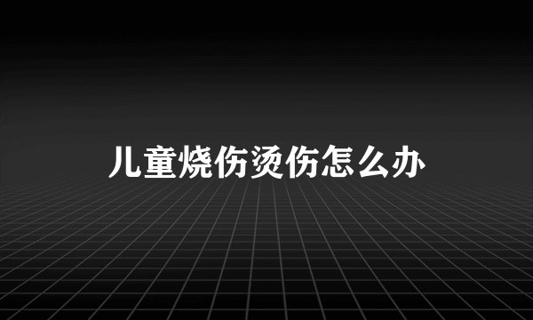 儿童烧伤烫伤怎么办