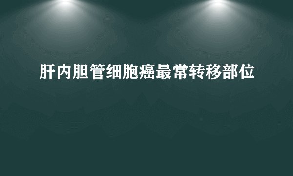 肝内胆管细胞癌最常转移部位