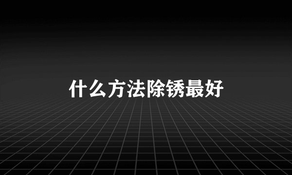 什么方法除锈最好