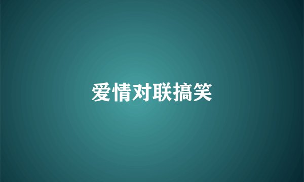 爱情对联搞笑