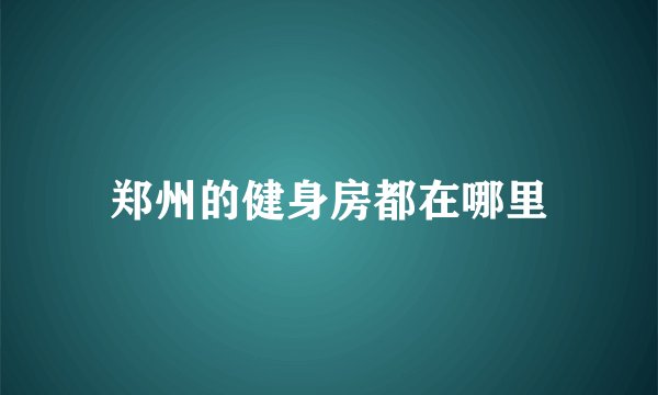 郑州的健身房都在哪里