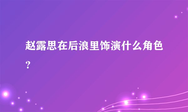 赵露思在后浪里饰演什么角色？