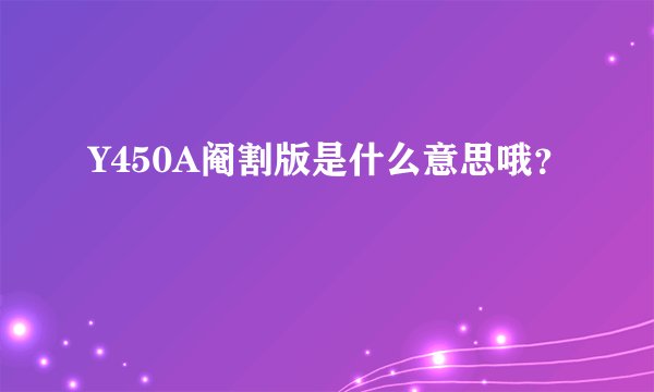Y450A阉割版是什么意思哦？