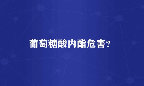 葡萄糖酸内酯危害？