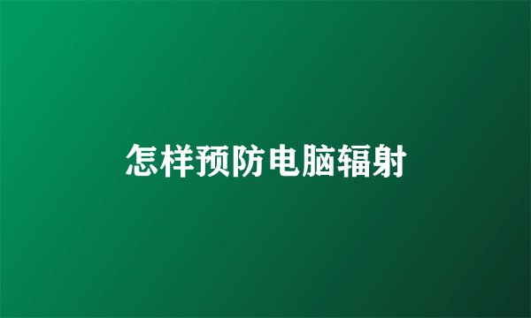 怎样预防电脑辐射