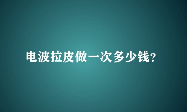 电波拉皮做一次多少钱？