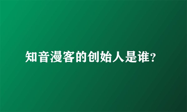 知音漫客的创始人是谁？