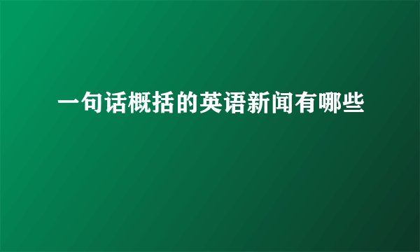 一句话概括的英语新闻有哪些