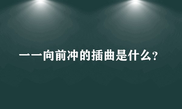 一一向前冲的插曲是什么？
